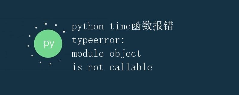 Python time函数报错TypeError: 'module' object is not callable