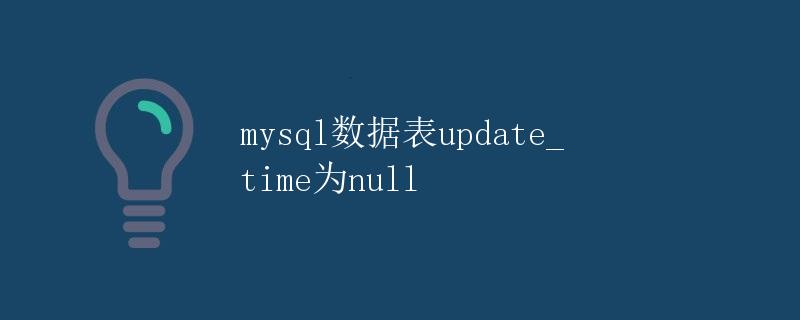 MySQL数据表update_time为null