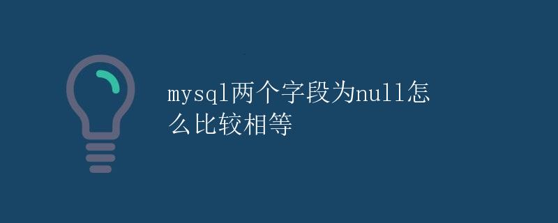 MySQL两个字段为null如何进行相等比较