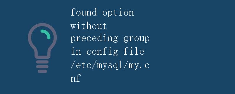 发现在配置文件 /etc/mysql/my.cnf 中出现了没有前导组的选项