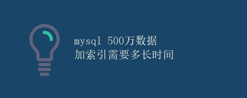 MySQL 500万数据 加索引需要多长时间