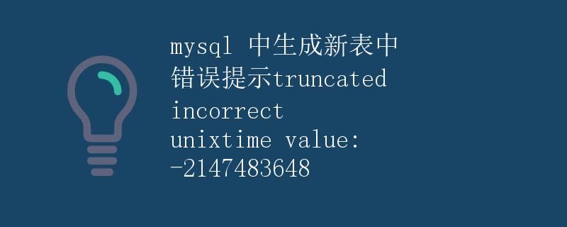 MySQL中生成新表中错误提示truncated incorrect unixtime value: -2147483648