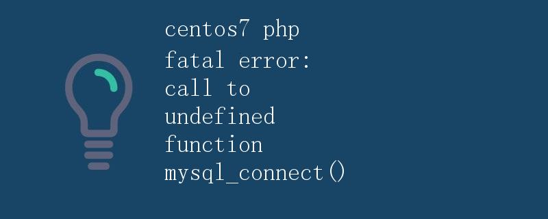 Centos7 PHP致命错误：调用未定义的函数mysql_connect()