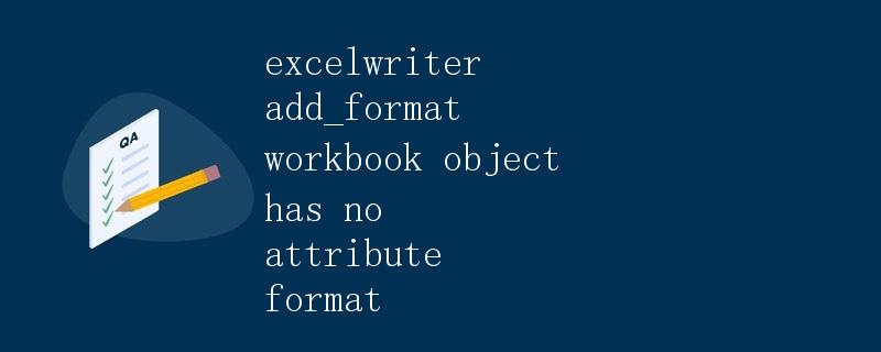 ExcelWriter中的add_format方法报错"workbook object has no attribute format" ExcelWriter中的add_format方法报错"workbook object has no attribute format"