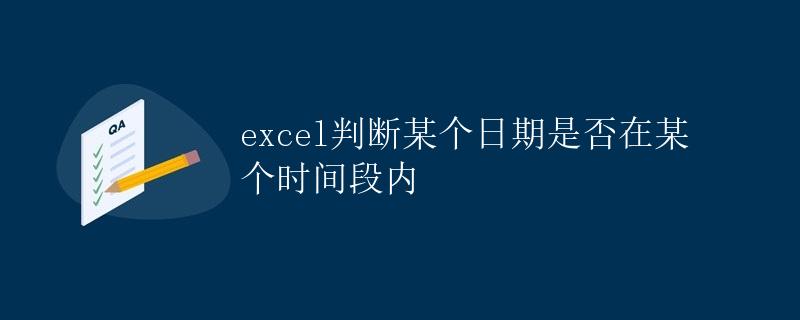 Excel判断某个日期是否在某个时间段内 Excel判断某个日期是否在某个时间段内