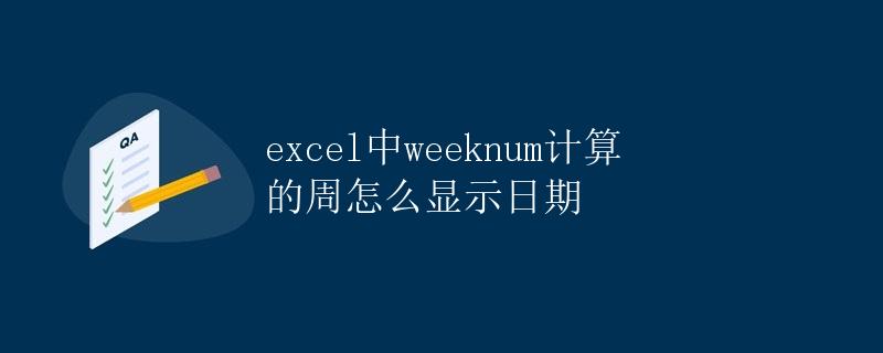 Excel中WEEKNUM计算的周怎么显示日期