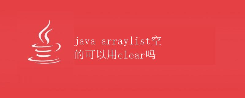 Java ArrayList空的可以用clear吗