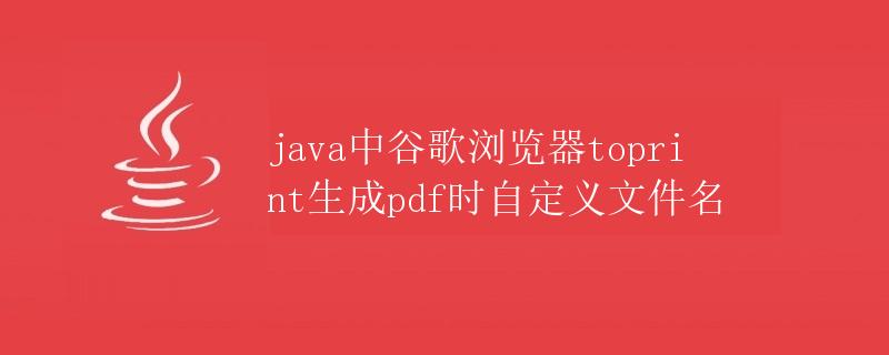 java中谷歌浏览器toprint生成pdf时自定义文件名