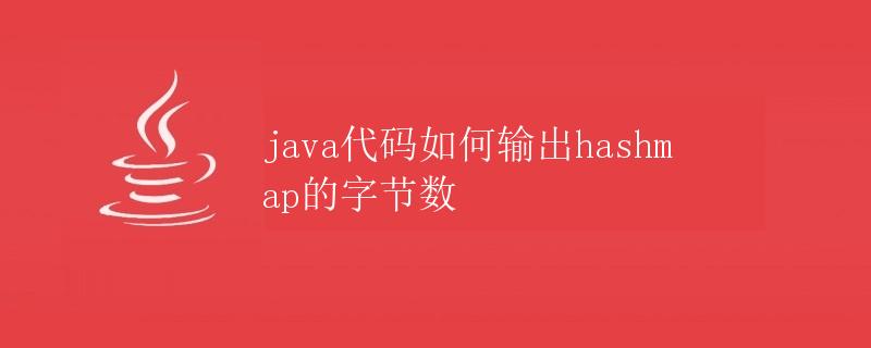 Java代码如何输出HashMap的字节数