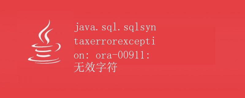 java.sql.SQL语法ErrorException: ORA-00911: 无效字符