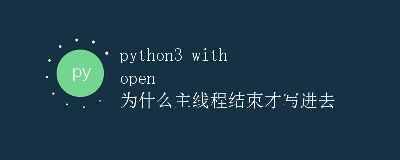 Python3 with open 为什么主线程结束才写进去