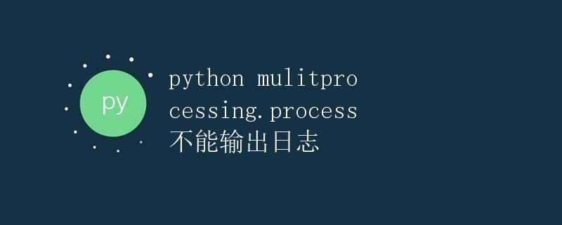 Python multiprocessing库中的Process无法输出日志
