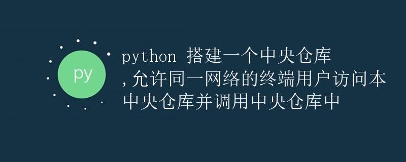 Python搭建一个中央仓库，允许终端用户访问并调用