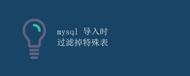 mysql 导入时 过滤掉特殊表