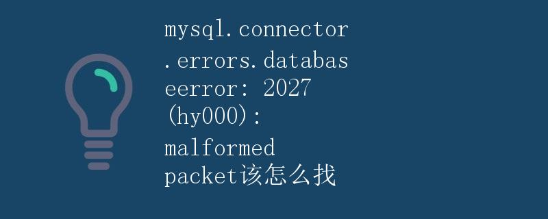 mysql.connector.errors.DatabaseError: 2027 (HY000): Malformed packet 该怎么找
