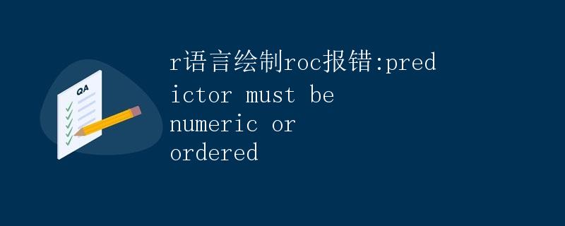R语言绘制ROC曲线报错: predictor must be numeric or ordered