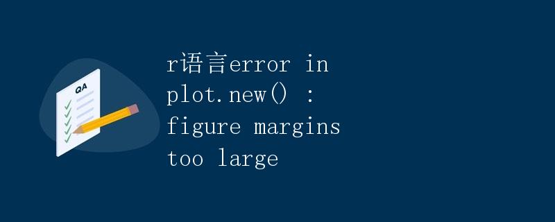 R语言错误解析：错误提示plot.new()：figure margins too large