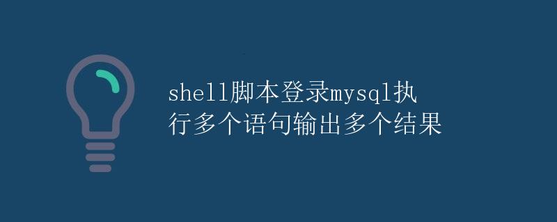 Shell脚本登录MySQL执行多个语句输出多个结果