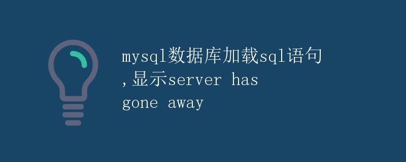 mysql数据库加载sql语句,显示server has gone away mysql数据库加载sql语句,显示server has gone away