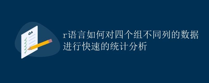 R语言如何对四个组不同列的数据进行快速的统计分析 R语言如何对四个组不同列的数据进行快速的统计分析
