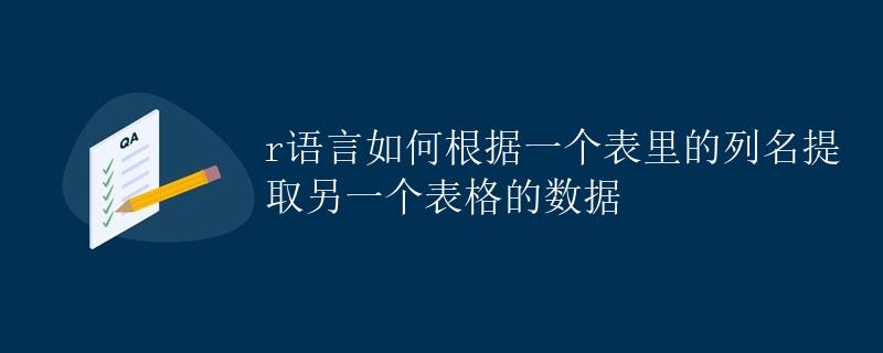 R语言如何根据一个表里的列名提取另一个表格的数据