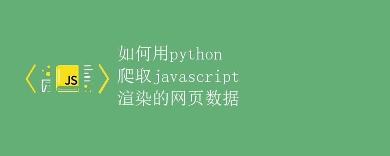 如何用Python爬取JavaScript渲染的网页数据