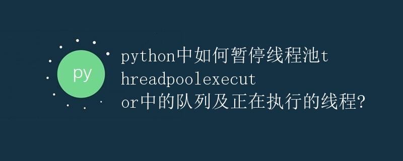 如何暂停Python中的线程池ThreadPoolExecutor中的队列及正在执行的线程