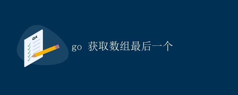 Go获取数组最后一个元素