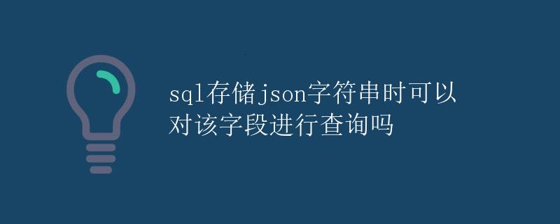 SQL存储JSON字符串时可以对该字段进行查询吗