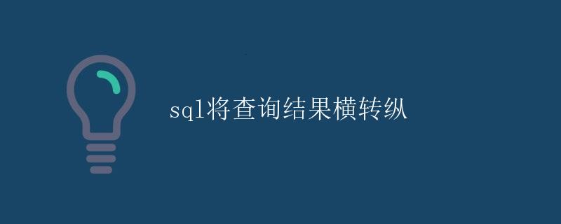 SQL将查询结果横转纵