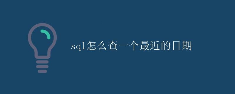 SQL怎么查一个最近的日期