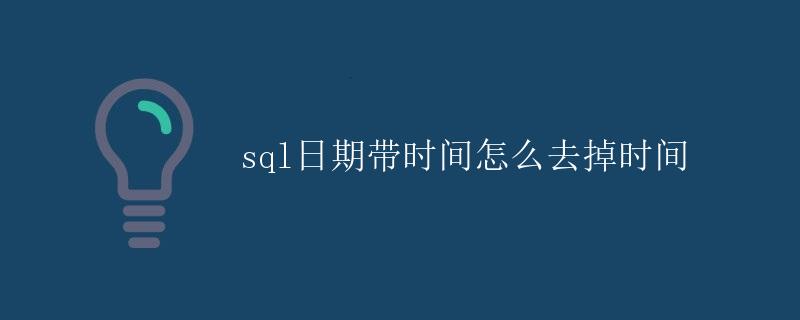 SQL日期带时间怎么去掉时间 SQL日期带时间怎么去掉时间