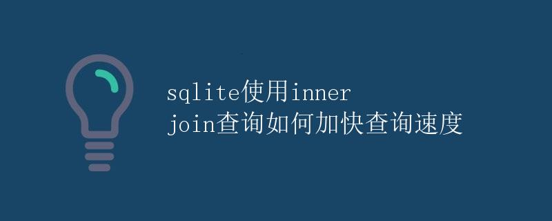 SQLite使用inner join查询如何加快查询速度 SQLite使用inner join查询如何加快查询速度