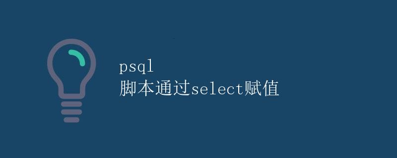 psql 脚本通过select赋值 psql 脚本通过select赋值