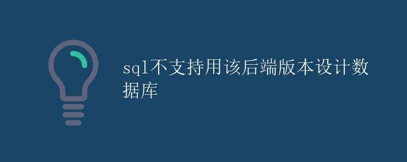 SQL不支持用该后端版本设计数据库