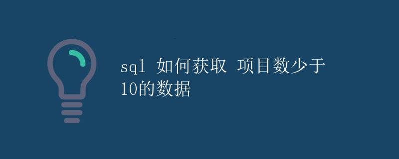 SQL 如何获取项目数少于 10的数据 SQL 如何获取项目数少于 10的数据