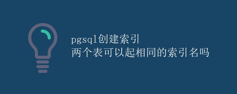 pgsql创建索引 两个表可以起相同的索引名吗 pgsql创建索引 两个表可以起相同的索引名吗