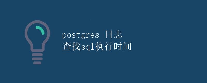 Postgres 日志查找SQL执行时间