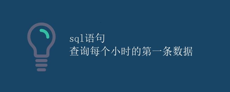 SQL语句 查询每个小时的第一条数据 SQL语句 查询每个小时的第一条数据