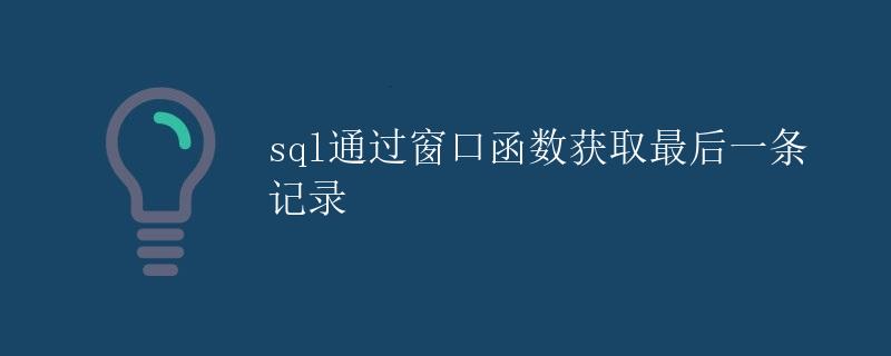 SQL通过窗口函数获取最后一条记录