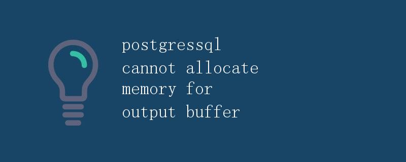 PostgreSQL无法为输出缓冲区分配内存