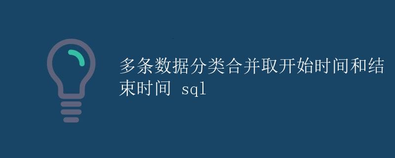 SQL 多条数据分类合并取开始时间和结束时间