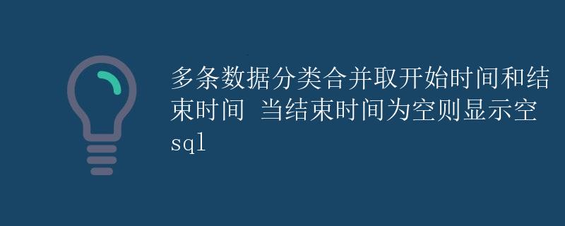 SQL 多条数据分类合并取开始时间和结束时间