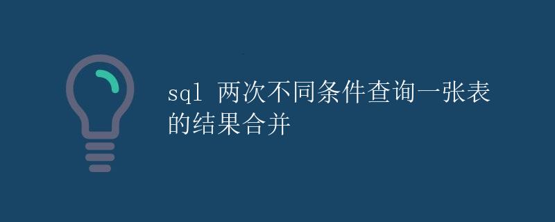 SQL两次不同条件查询一张表的结果合并