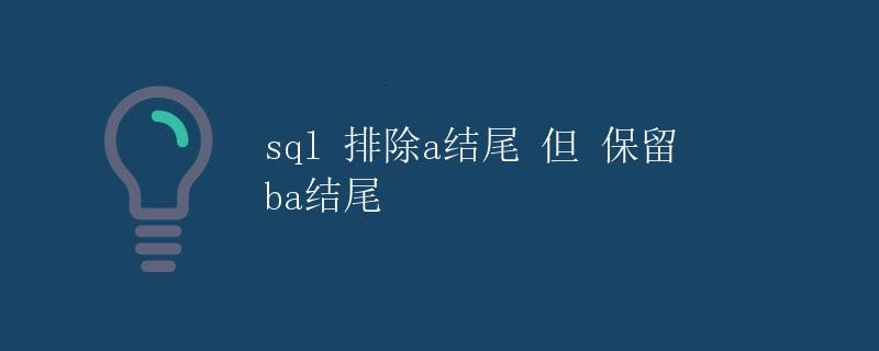 SQL中排除a结尾但保留ba结尾的数据 SQL中排除a结尾但保留ba结尾的数据