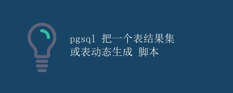 pgsql 把一个表结果集 或表动态生成 脚本 pgsql 把一个表结果集 或表动态生成 脚本