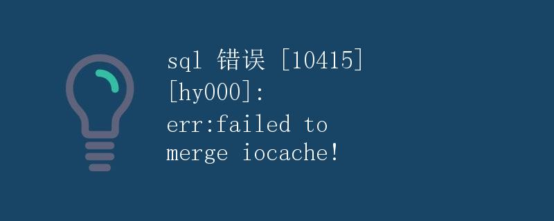 SQL错误 10415 HY000: ERR: Failed to merge iocache! SQL错误 10415 HY000: ERR: Failed to merge iocache!