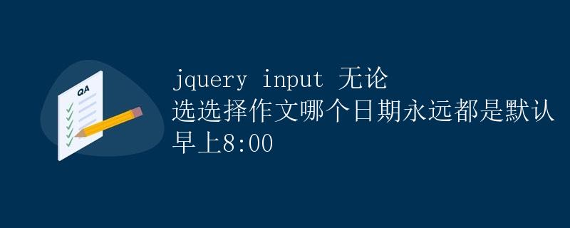 jQuery input 无论选选择哪个日期永远都是默认早上8:00 jQuery input 无论选选择哪个日期永远都是默认早上8:00