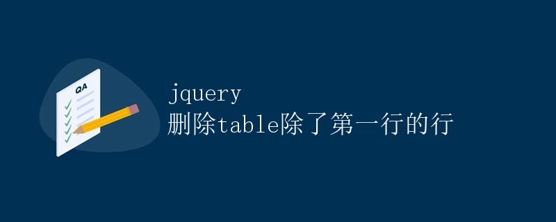jQuery删除table除了第一行的行 jQuery删除table除了第一行的行