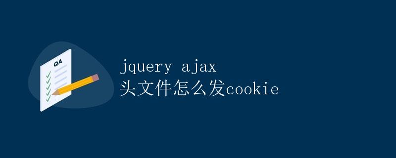 jQuery Ajax 发送请求时如何设置头文件包括 Cookie